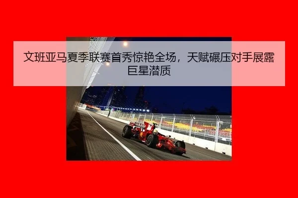 文班亚马夏季联赛首秀惊艳全场，天赋碾压对手展露巨星潜质