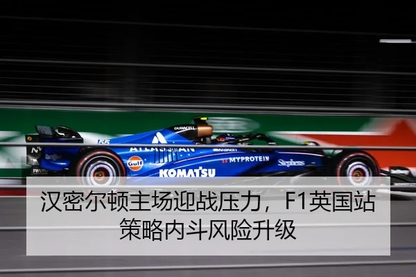 汉密尔顿主场迎战压力，F1英国站策略内斗风险升级
