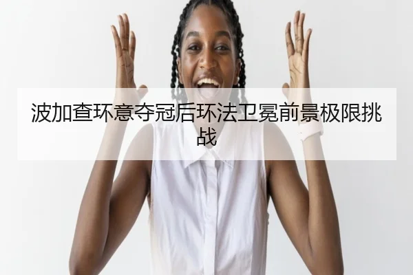 波加查环意夺冠后环法卫冕前景极限挑战