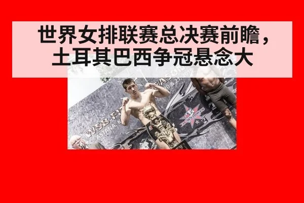 世界女排联赛总决赛前瞻，土耳其巴西争冠悬念大