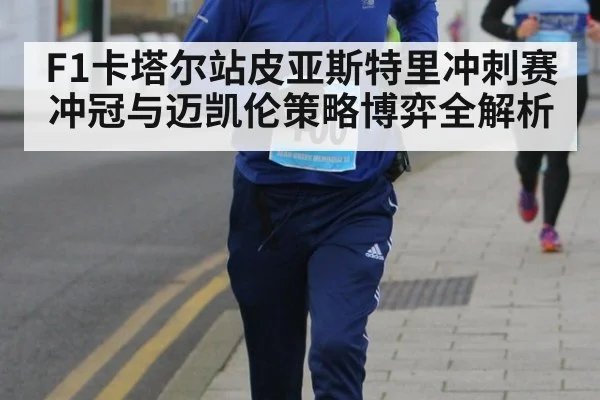 F1卡塔尔站皮亚斯特里冲刺赛冲冠与迈凯伦策略博弈全解析